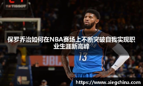 保罗乔治如何在NBA赛场上不断突破自我实现职业生涯新高峰