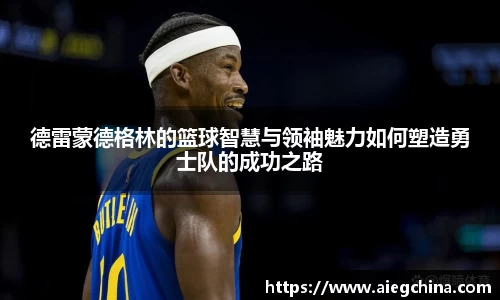 德雷蒙德格林的篮球智慧与领袖魅力如何塑造勇士队的成功之路