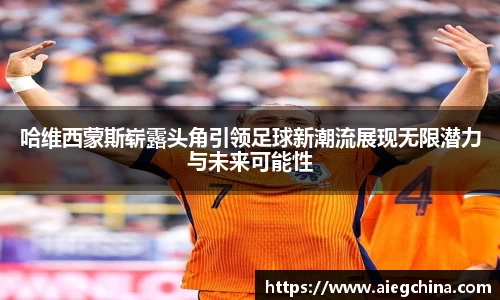哈维西蒙斯崭露头角引领足球新潮流展现无限潜力与未来可能性